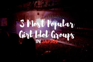3 Popular Japanese Girl Idol Groups
