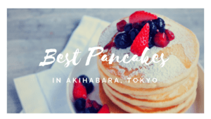 5 Best Pancakes in Akihabara