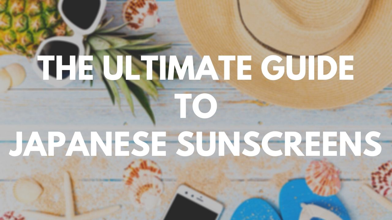 The Ultimate Guide to Japanese Sunscreens 2020