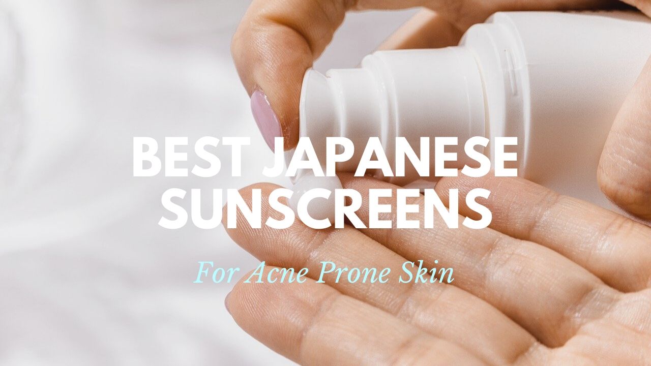 Best Japanese Sunscreens for Acne Prone Skin 2021