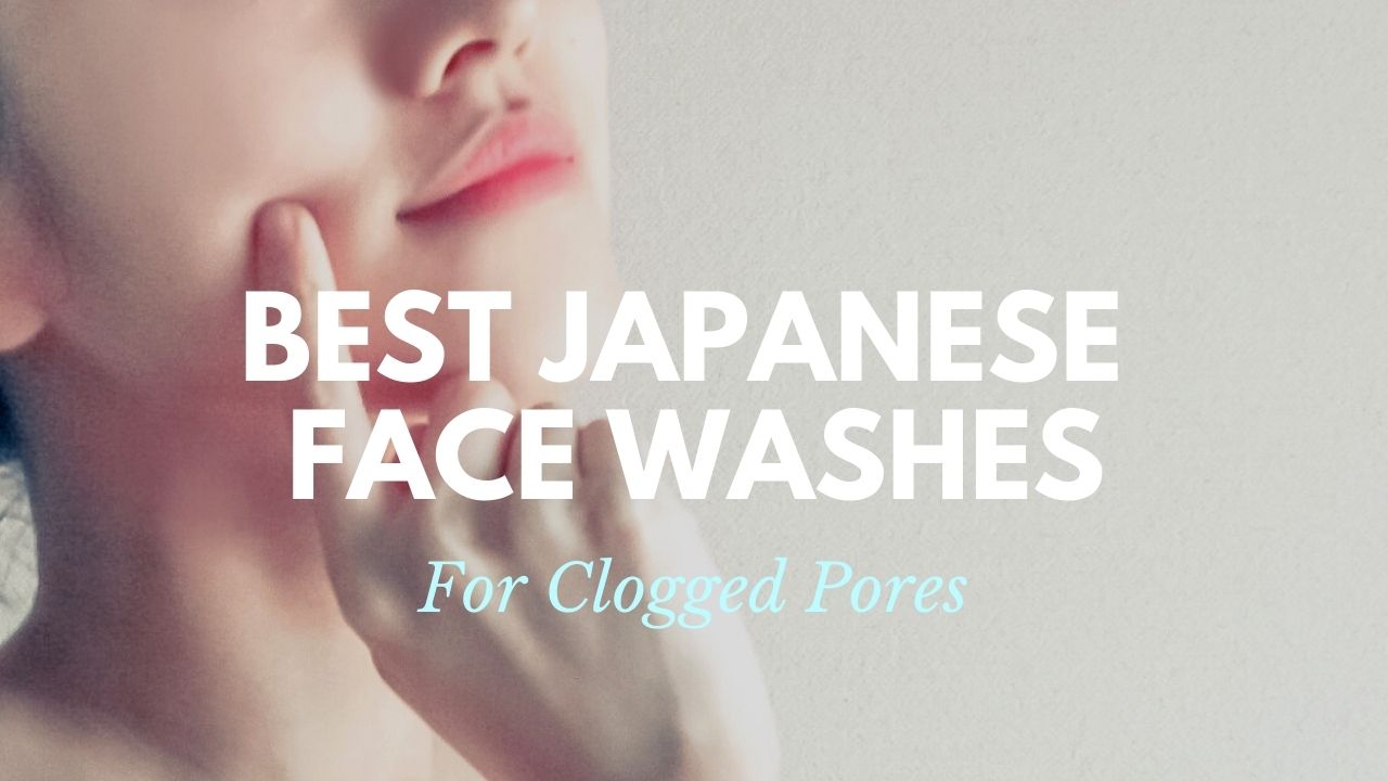 Best Japanese Face Washes for Clogged Pores 2021