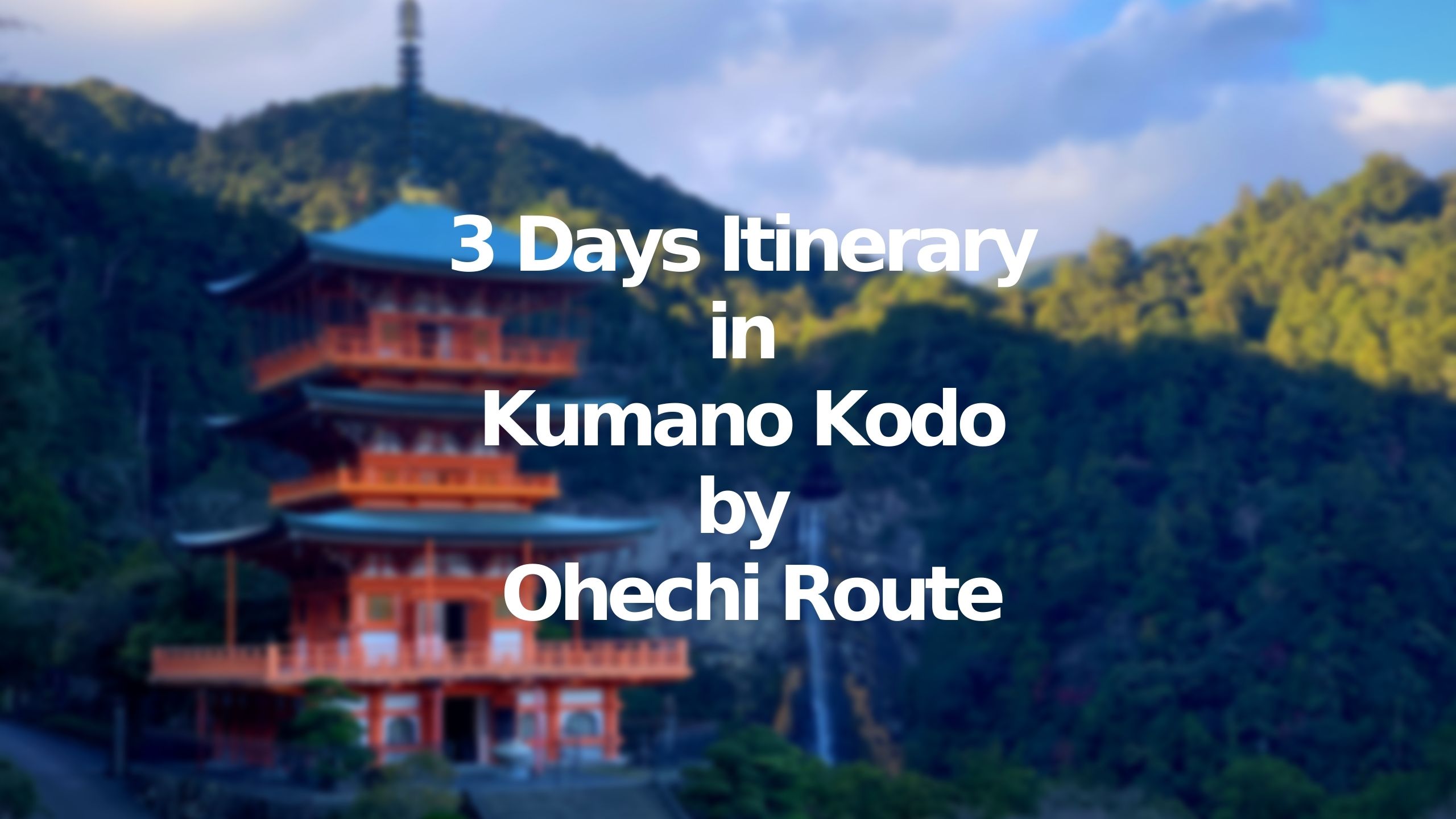 3 Days Itinerary in Kumano Kodo by Ohechi Route