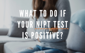 What to Do if your NIPT Test is Positive?