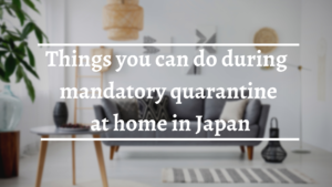 8 Things You Can Do During Mandatory Quarantine at Home in Japan